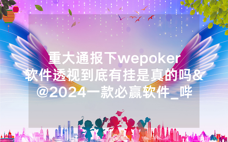 重大通报下wepoker软件透视到底有挂是真的吗&@2024一款必赢软件_哔哩哔哩