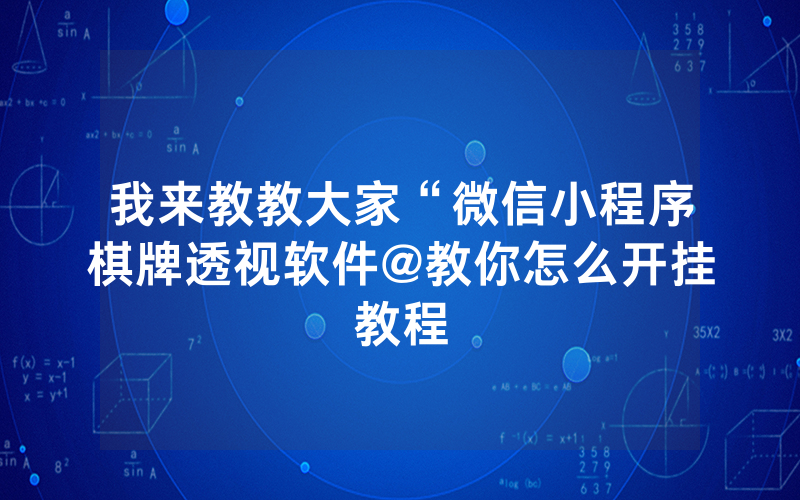 我来教教大家“微信小程序棋牌透视软件@教你怎么开挂教程