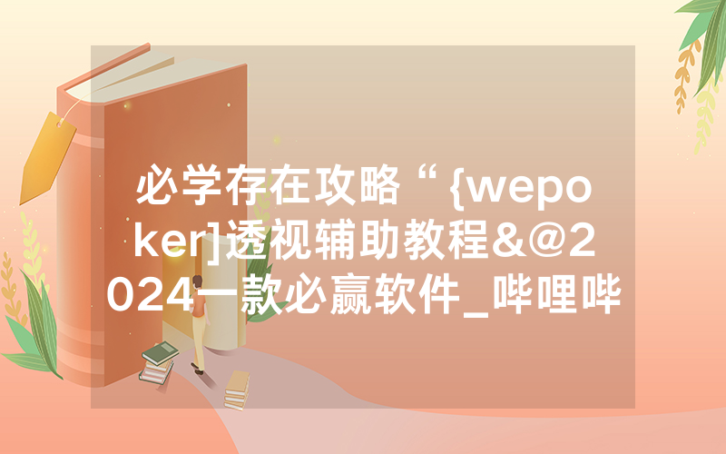 必学存在攻略“{wepoker]透视辅助教程&@2024一款必赢软件_哔哩哔哩