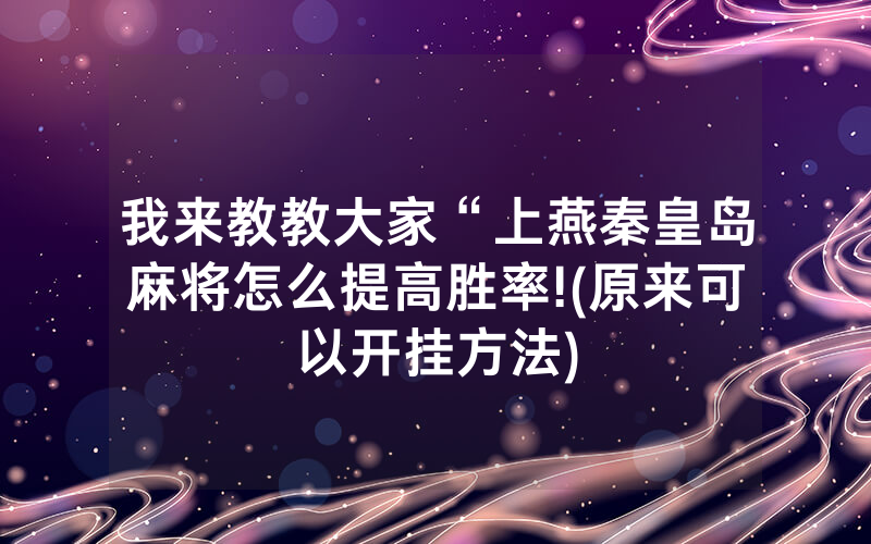 我来教教大家“上燕秦皇岛麻将怎么提高胜率!(原来可以开挂方法)