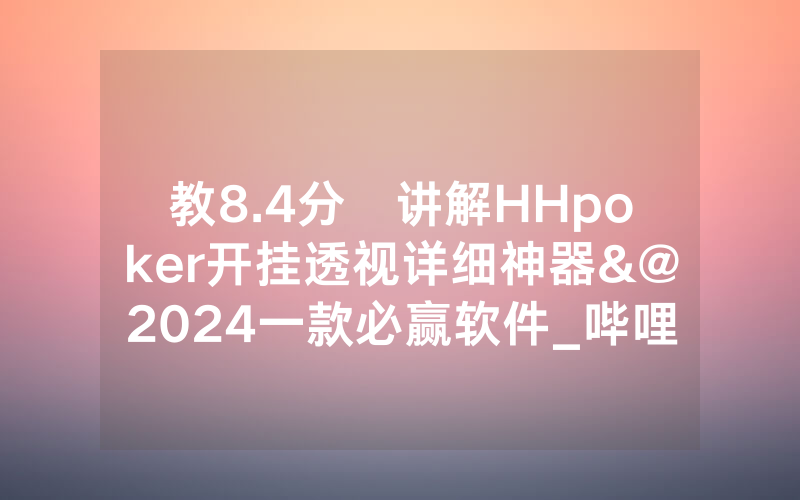 教8.4分鐘讲解HHpoker开挂透视详细神器&@2024一款必赢软件_哔哩哔哩