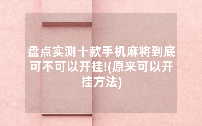 盘点实测十款手机麻将到底可不可以开挂!(原来可以开挂方法)