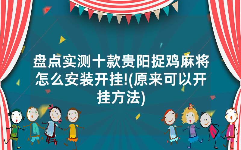 盘点实测十款贵阳捉鸡麻将怎么安装开挂!(原来可以开挂方法)