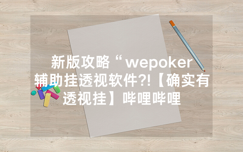 新版攻略“wepoker辅助挂透视软件?!【确实有透视挂】哔哩哔哩