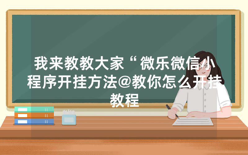我来教教大家“微乐微信小程序开挂方法@教你怎么开挂教程