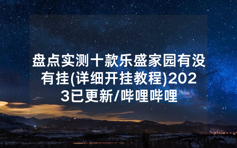 盘点实测十款乐盛家园有没有挂(详细开挂教程)2023已更新/哔哩哔哩