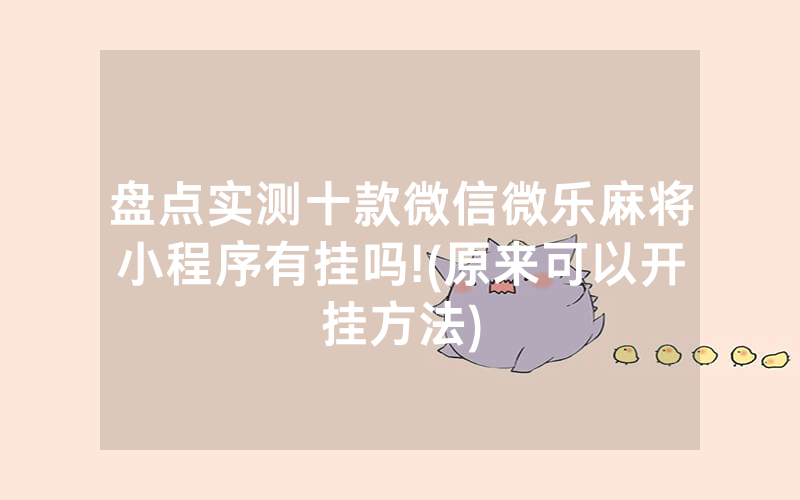 盘点实测十款微信微乐麻将小程序有挂吗!(原来可以开挂方法)