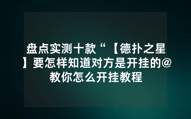 盘点实测十款“【德扑之星】要怎样知道对方是开挂的@教你怎么开挂教程