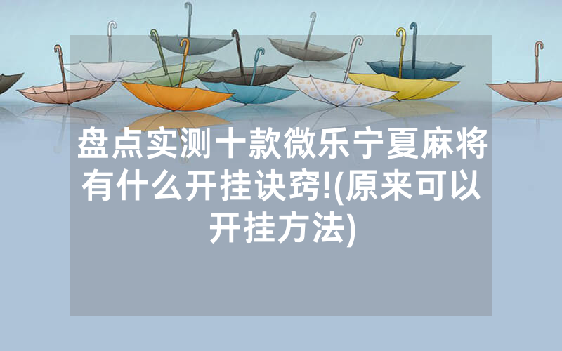 盘点实测十款微乐宁夏麻将有什么开挂诀窍!(原来可以开挂方法)