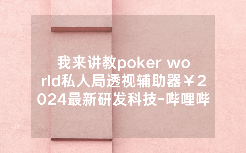 我来讲教poker world私人局透视辅助器￥2024最新研发科技-哔哩哔哩
