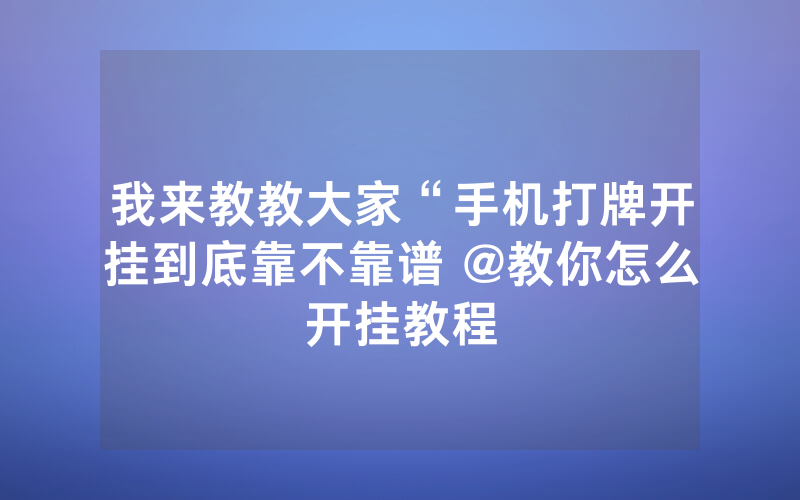 我来教教大家“手机打牌开挂到底靠不靠谱 @教你怎么开挂教程