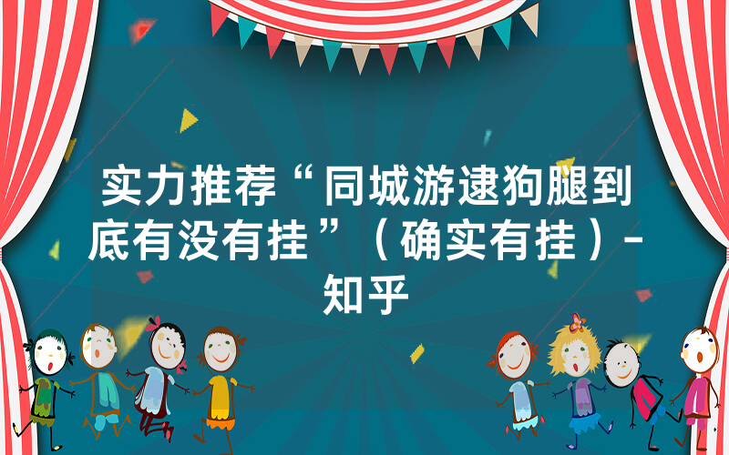 实力推荐“同城游逮狗腿到底有没有挂”（确实有挂）-知乎