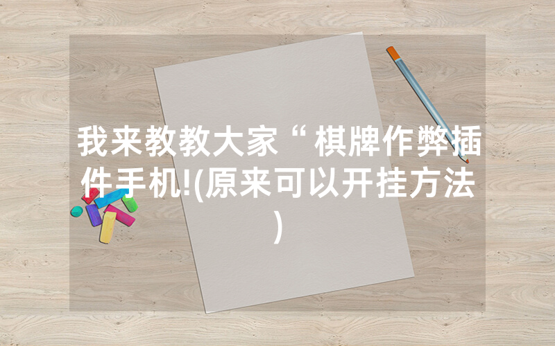 我来教教大家“棋牌作弊插件手机!(原来可以开挂方法)