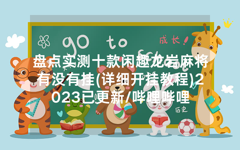 盘点实测十款闲趣龙岩麻将有没有挂(详细开挂教程)2023已更新/哔哩哔哩