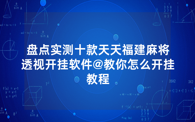 盘点实测十款天天福建麻将透视开挂软件@教你怎么开挂教程