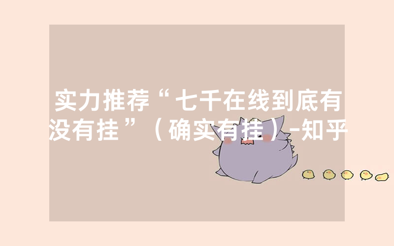 实力推荐“七千在线到底有没有挂”（确实有挂）-知乎