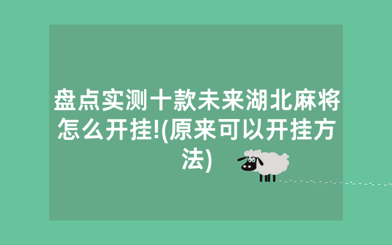 盘点实测十款未来湖北麻将怎么开挂!(原来可以开挂方法)
