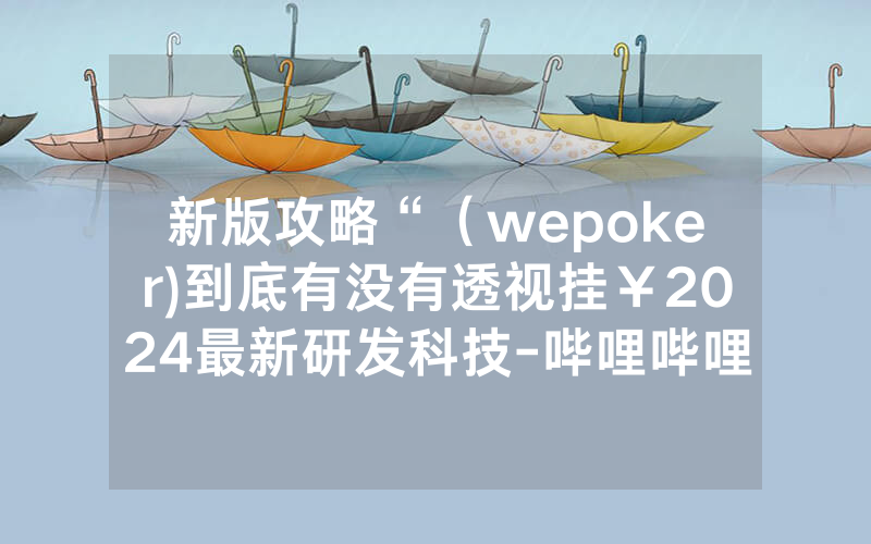 新版攻略“（wepoker)到底有没有透视挂￥2024最新研发科技-哔哩哔哩