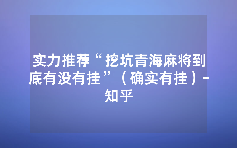 实力推荐“挖坑青海麻将到底有没有挂”（确实有挂）-知乎