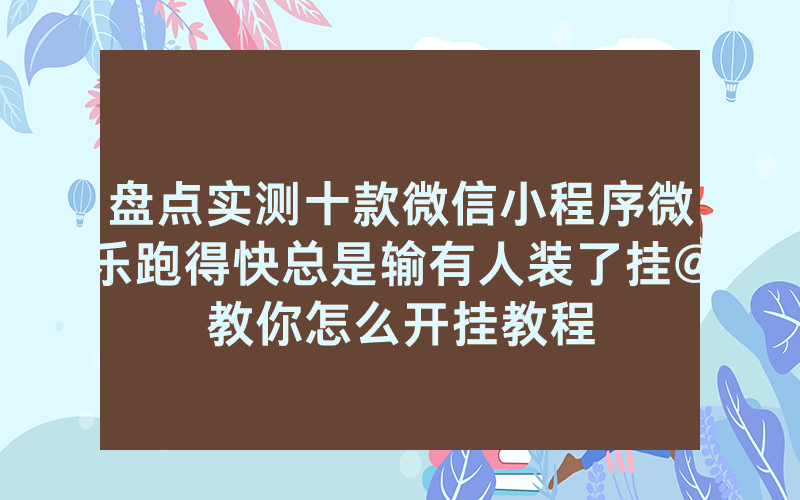 盘点实测十款微信小程序微乐跑得快总是输有人装了挂@教你怎么开挂教程