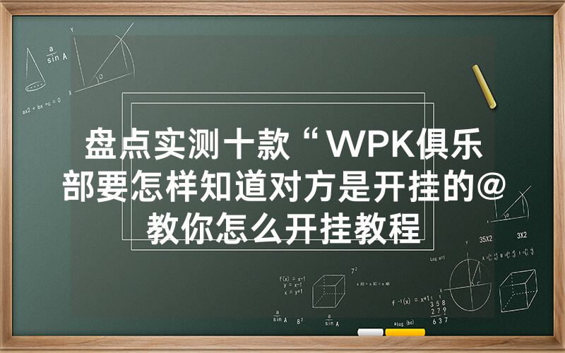 盘点实测十款“WPK俱乐部要怎样知道对方是开挂的@教你怎么开挂教程