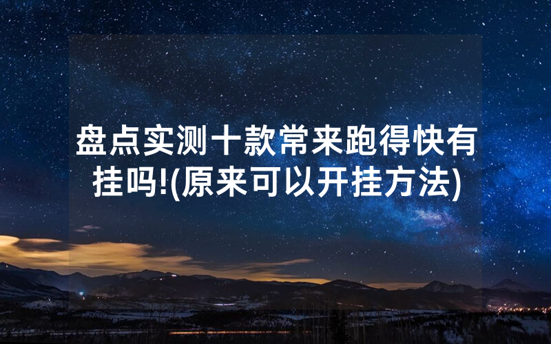 盘点实测十款常来跑得快有挂吗!(原来可以开挂方法)