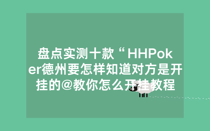 盘点实测十款“HHPoker德州要怎样知道对方是开挂的@教你怎么开挂教程