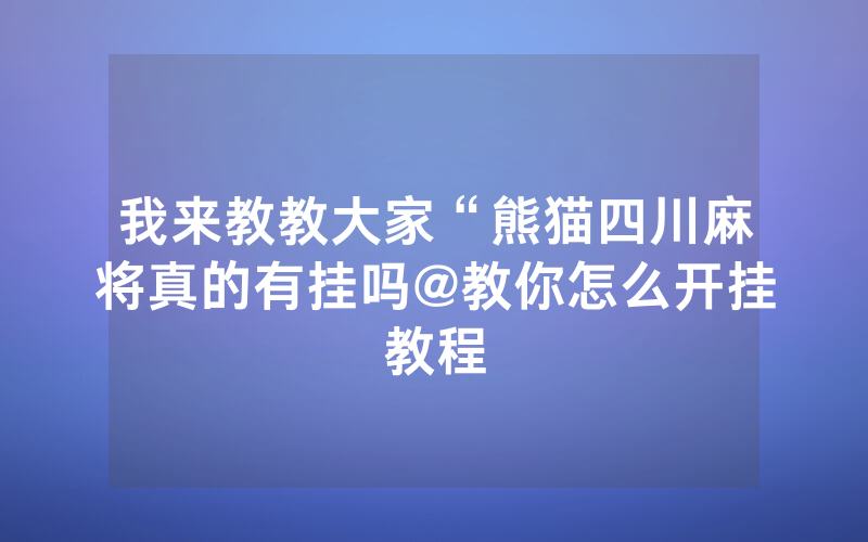 我来教教大家“熊猫四川麻将真的有挂吗@教你怎么开挂教程