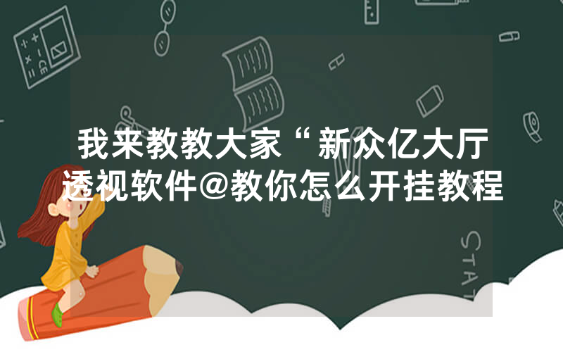 我来教教大家“新众亿大厅透视软件@教你怎么开挂教程