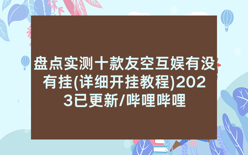 盘点实测十款友空互娱有没有挂(详细开挂教程)2023已更新/哔哩哔哩