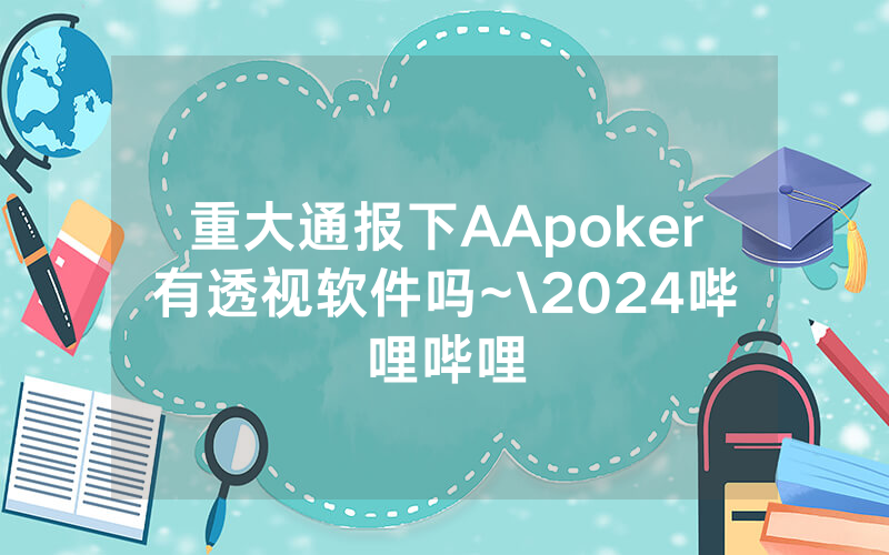 重大通报下AApoker有透视软件吗~\2024哔哩哔哩
