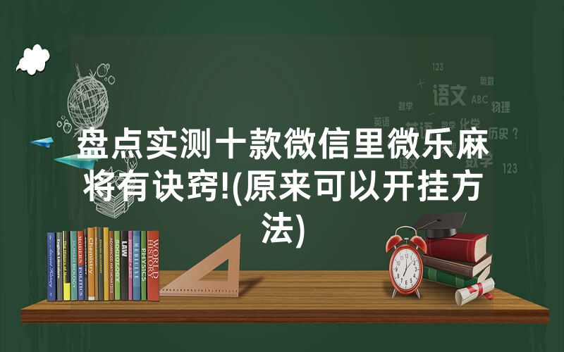 盘点实测十款微信里微乐麻将有诀窍!(原来可以开挂方法)