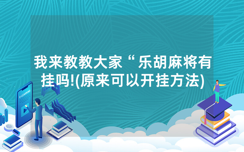 我来教教大家“乐胡麻将有挂吗!(原来可以开挂方法)