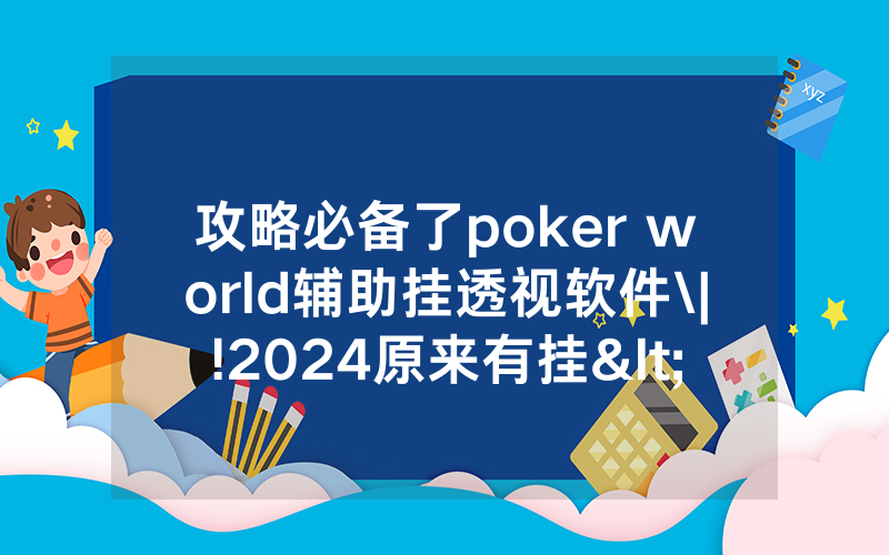 攻略必备了poker world辅助挂透视软件\|!2024原来有挂<哔哩哔哩>