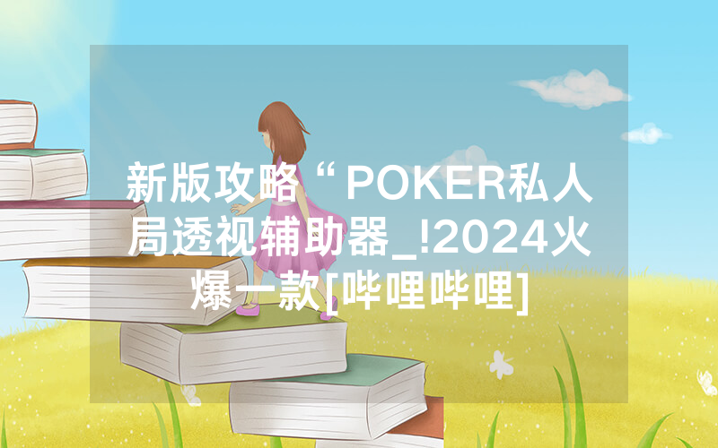 新版攻略“POKER私人局透视辅助器_!2024火爆一款[哔哩哔哩]