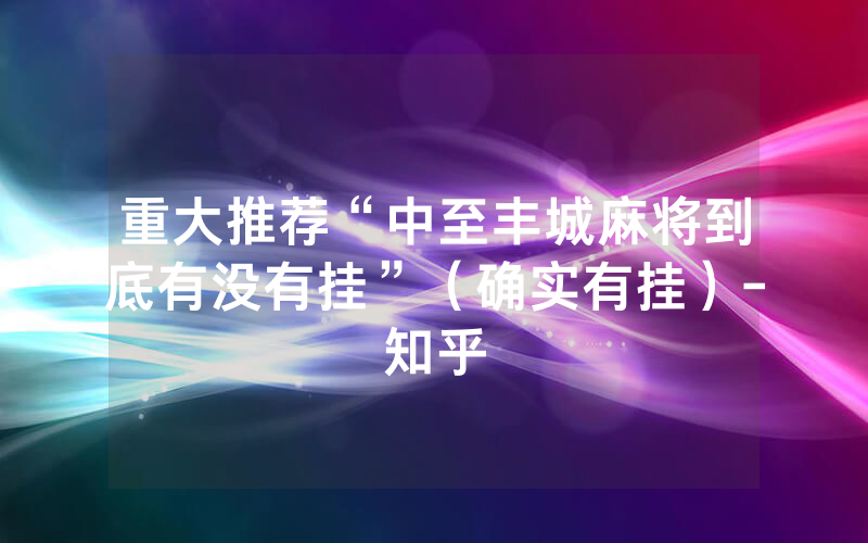 重大推荐“中至丰城麻将到底有没有挂”（确实有挂）-知乎