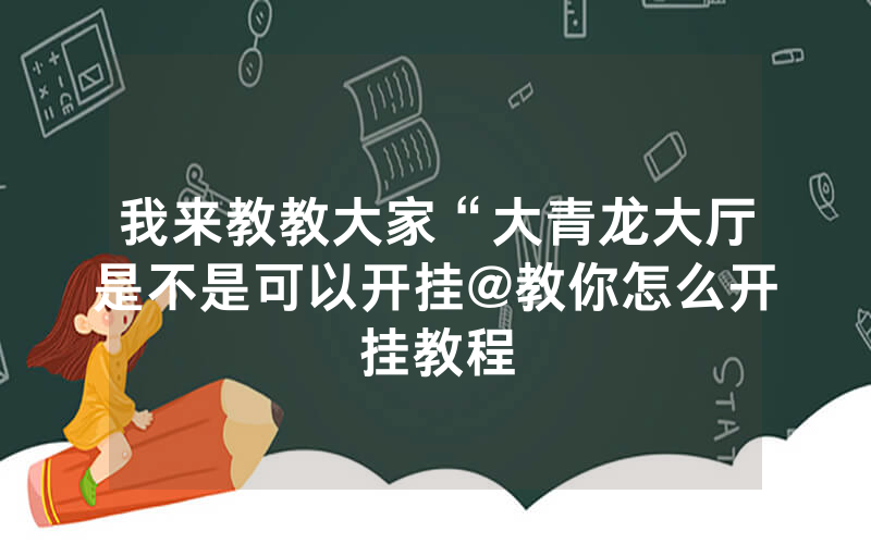 我来教教大家“大青龙大厅是不是可以开挂@教你怎么开挂教程
