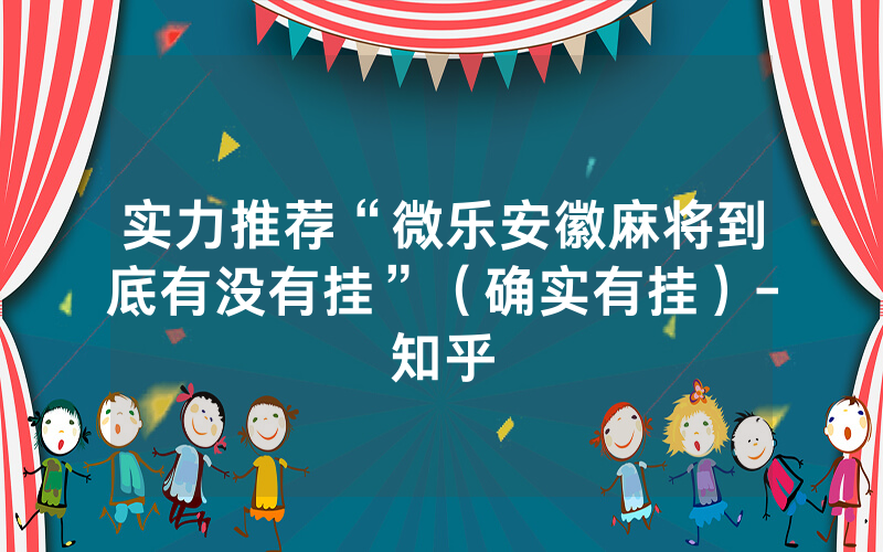 实力推荐“微乐安徽麻将到底有没有挂”（确实有挂）-知乎