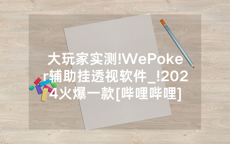 大玩家实测!WePoker辅助挂透视软件_!2024火爆一款[哔哩哔哩]