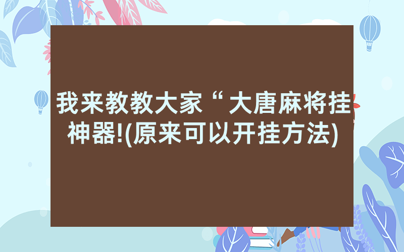 我来教教大家“大唐麻将挂神器!(原来可以开挂方法)
