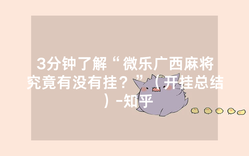 3分钟了解“微乐广西麻将究竟有没有挂？”（开挂总结）-知乎