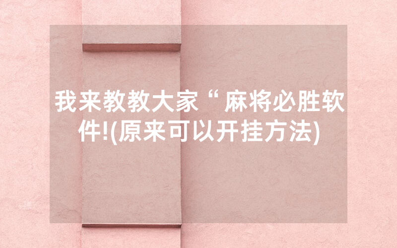 我来教教大家“麻将必胜软件!(原来可以开挂方法)