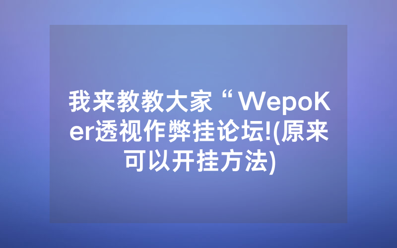 我来教教大家“WepoKer透视作弊挂论坛!(原来可以开挂方法)