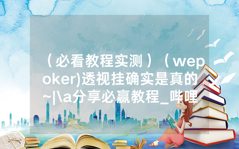 （必看教程实测）（wepoker)透视挂确实是真的~|\a分享必赢教程_哔哩哔哩