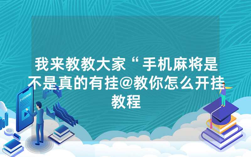 我来教教大家“手机麻将是不是真的有挂@教你怎么开挂教程