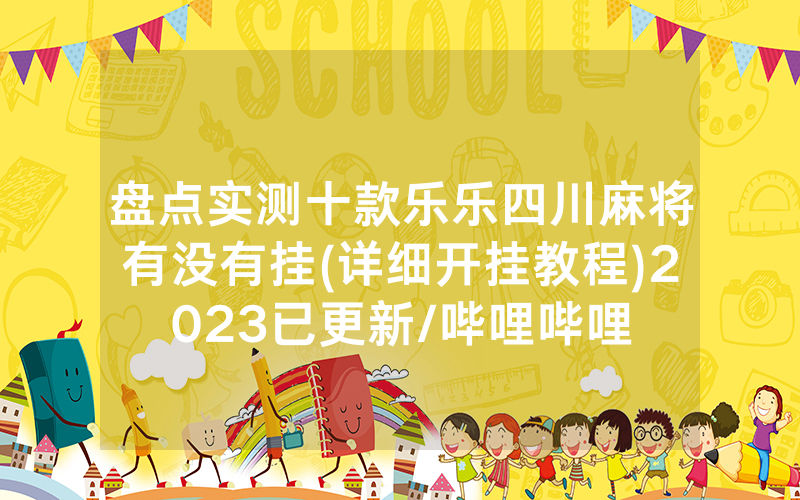 盘点实测十款乐乐四川麻将有没有挂(详细开挂教程)2023已更新/哔哩哔哩