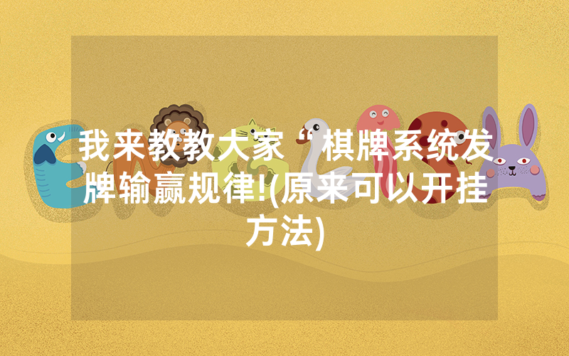 我来教教大家“棋牌系统发牌输赢规律!(原来可以开挂方法)