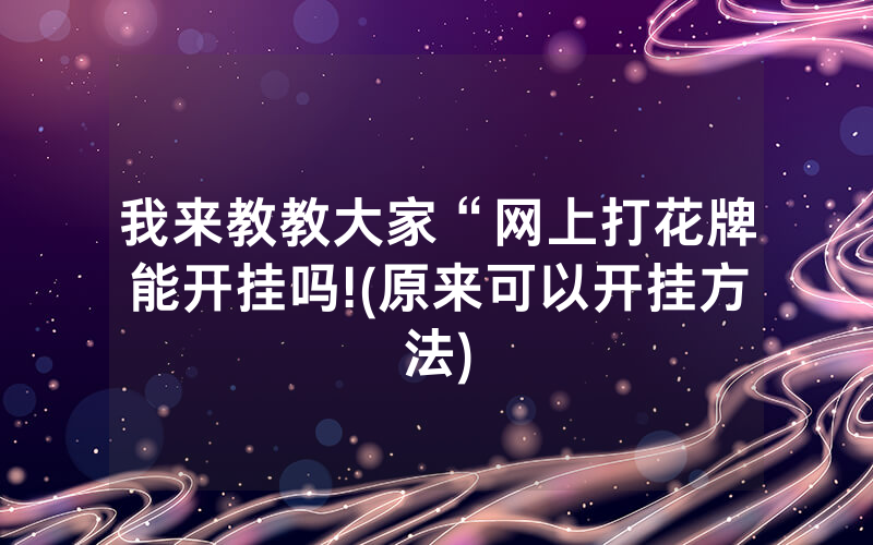 我来教教大家“网上打花牌能开挂吗!(原来可以开挂方法)