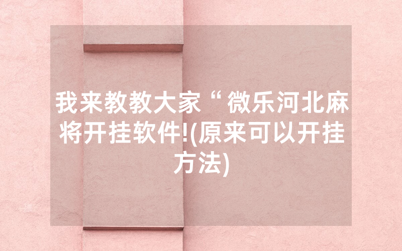 我来教教大家“微乐河北麻将开挂软件!(原来可以开挂方法)