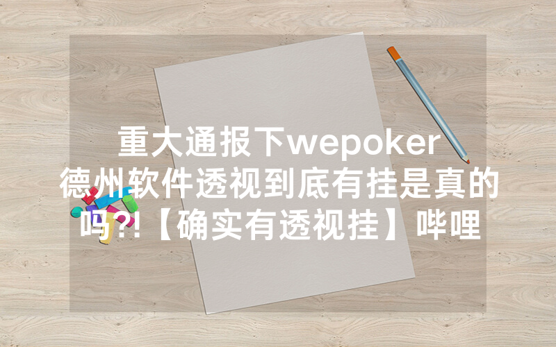 重大通报下wepoker德州软件透视到底有挂是真的吗?!【确实有透视挂】哔哩哔哩